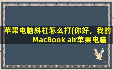 苹果电脑斜杠怎么打(你好，我的MacBook air苹果电脑开机的时候出现一个圆圈和一道斜杠，按comm)